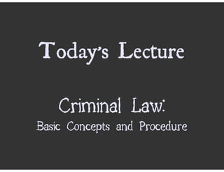 Today’s Lecture

    Criminal Law:
Basic Concepts and Procedure
 