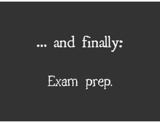 … and finally:

 Exam prep.
 