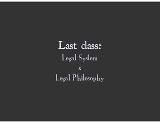 Last class:
  Legal System
       &
Legal Philosophy
 