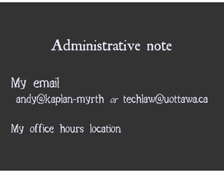 Administrative note

My email
 andy@kaplan−myrth or techlaw@uottawa.ca

My office hours location
 