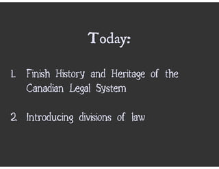 Today:

1. Finish History and Heritage of the
   Canadian Legal System

2. Introducing divisions of law
 