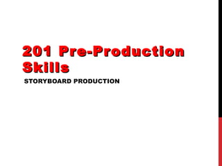 201 Pr e-Pr oduction
Skills
STORYBOARD PRODUCTION
 