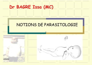 NOTIONS DE PARASITOLOGIE
Dr BAGRE Issa (MC)
1
 