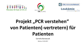 Projekt „PCR verstehen“
von Patienten(-vertretern) für
Patienten
Cornelia Borowczak
Weimar, 25.03.2017
 