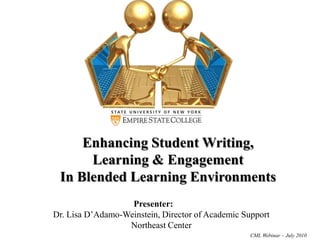 Enhancing Student Writing, Learning & Engagement  In Blended Learning Environments Presenter:  Dr. Lisa D’Adamo-Weinstein, Director of Academic Support Northeast Center CML Webinar – July 2010  