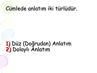 CÜMLE ANLATIMI Cümlede anlatım iki türlüdür.   1)   Düz (Doğrudan) Anlatım 2)   Dolaylı Anlatım 