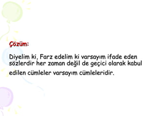 Çözüm: Diyelim ki, Farz edelim ki varsayım ifade eden sözlerdir her zaman değil de geçici olarak kabul edilen cümleler varsayım cümleleridir.   