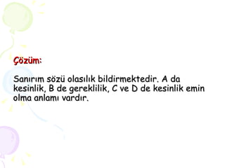 Çözüm: Sanırım sözü olasılık bildirmektedir. A da kesinlik, B de gereklilik, C ve D de kesinlik emin olma anlamı vardır. 
