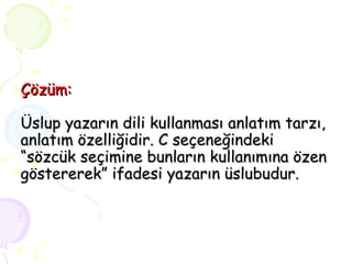 Çözüm: Üslup yazarın dili kullanması anlatım tarzı, anlatım özelliğidir. C seçeneğindeki “sözcük seçimine bunların kullanımına özen göstererek” ifadesi yazarın üslubudur. 