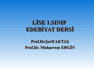 LİSE 1.SINIF  EDEBİYAT DERSİ Prof.Dr.Şerif AKTAŞ Prof.Dr. Muharrem ERGİN 