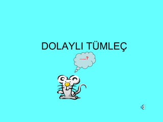 DOLAYLI TÜMLEÇ … ..? 