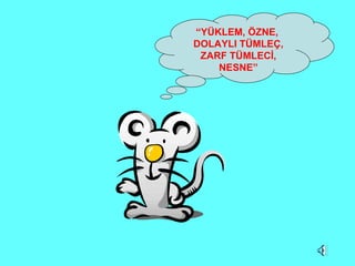 “ YÜKLEM, ÖZNE,  DOLAYLI TÜMLEÇ, ZARF TÜMLECİ, NESNE” 