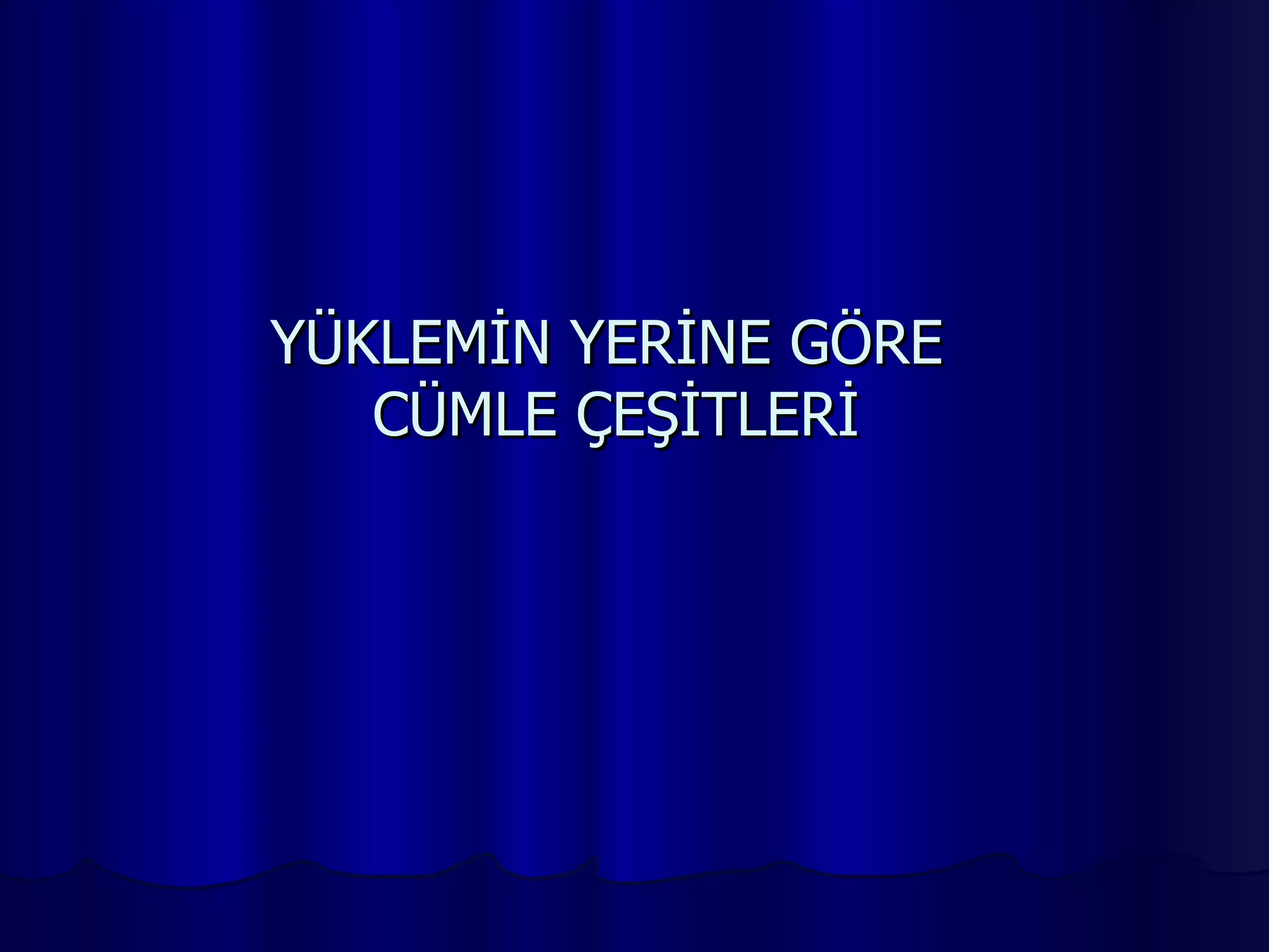 YÜKLEMİN YERİNE GÖRE  CÜMLE ÇEŞİTLERİ 