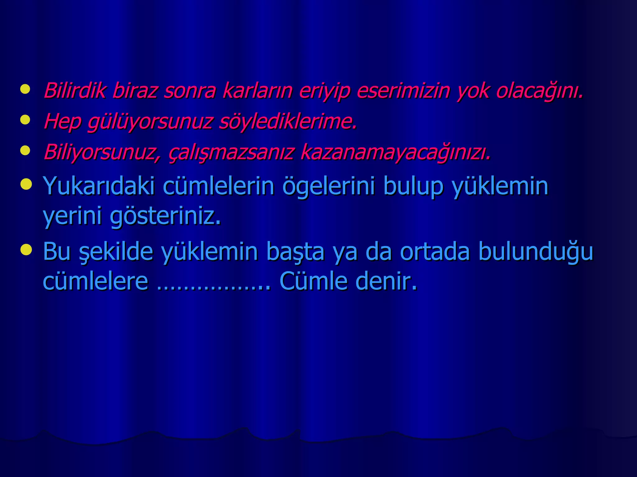 Bilirdik biraz sonra karların eriyip eserimizin yok olacağını. Hep gülüyorsunuz söylediklerime. Biliyorsunuz, çalışmazsanız kazanamayacağınızı. Yukarıdaki cümlelerin ögelerini bulup yüklemin yerini gösteriniz. Bu şekilde yüklemin başta ya da ortada bulunduğu cümlelere …………….. Cümle denir. 