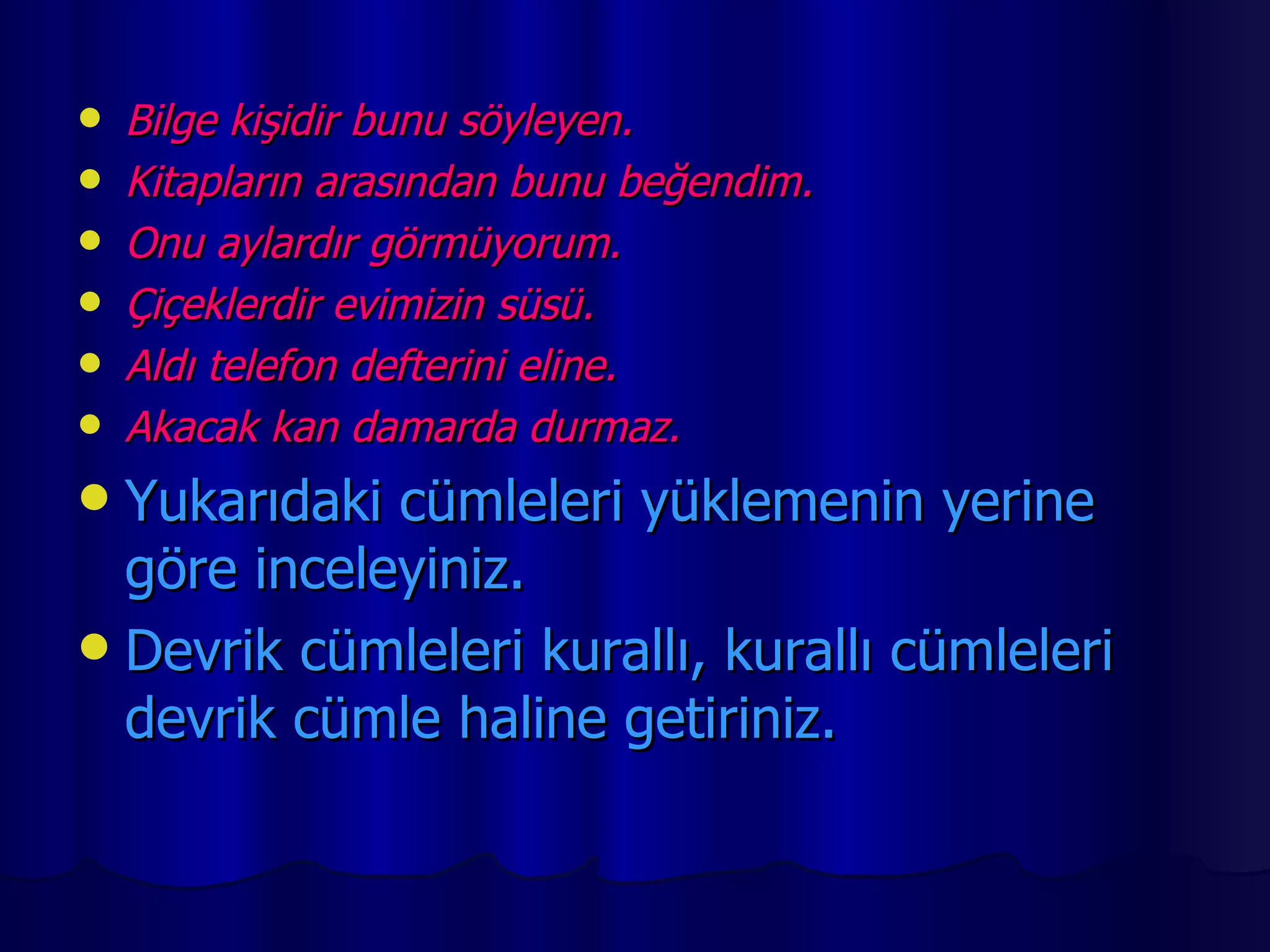 Bilge kişidir bunu söyleyen. Kitapların arasından bunu beğendim. Onu aylardır görmüyorum. Çiçeklerdir evimizin süsü. Aldı telefon defterini eline. Akacak kan damarda durmaz. Yukarıdaki cümleleri yüklemenin yerine göre inceleyiniz. Devrik cümleleri kurallı, kurallı cümleleri devrik cümle haline getiriniz. 