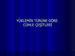 YÜKLEMİN TÜRÜNE GÖRE  CÜMLE ÇEŞİTLERİ 