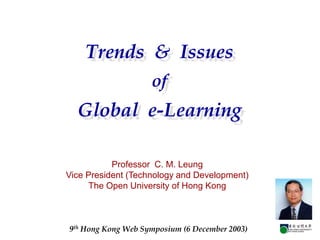 Trends & Issues
                    of
  Global e-Learning

           Professor C. M. Leung
Vice President (Technology and Development)
     The Open University of Hong Kong



9th Hong Kong Web Symposium (6 December 2003)
 