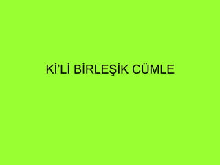 Kİ’Lİ BİRLEŞİK CÜMLE 