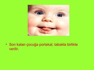 Son kalan çocuğa portakal, tabakla birlikte verilir.  