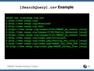 [SearchQuery].csv Example

cmlh$ cat siteowasp.org.csv
1,http://www.owasp.org/
2,http://www.owasp.org/download/
3,http://w...