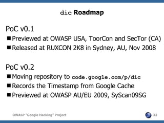 dic Roadmap

PoC v0.1
Previewed at OWASP USA, ToorCon and SecTor (CA)
Released at RUXCON 2K8 in Sydney, AU, Nov 2008


P...