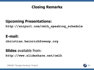 Closing Remarks


Upcoming Presentations:
http://snipurl.com/cmlh_speaking_schedule


E-mail:
christian.heinrich@owasp.org...