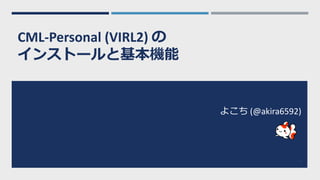 CML-Personal (VIRL2) の
インストールと基本機能
2
よこち (@akira6592)
 