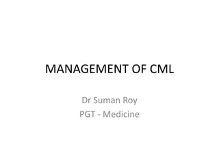 MANAGEMENT OF CML
Dr Suman Roy
PGT - Medicine
 