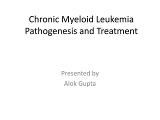 Chronic Myeloid Leukemia
Pathogenesis and Treatment
Presented by
Alok Gupta
 