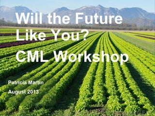 Will the Future
Like You?
CML Workshop
Patricia Martin
August 2013
 