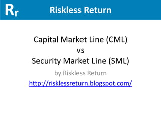 Riskless Return

Capital Market Line (CML)
            vs
Security Market Line (SML)
          by Riskless Return
http://risklessreturn.blogspot.com/
 