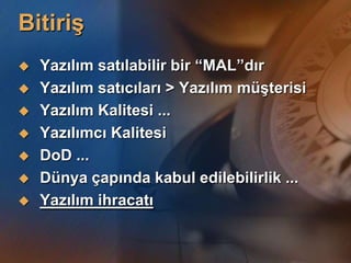 BitiriĢ
   Yazılım satılabilir bir “MAL”dır
   Yazılım satıcıları > Yazılım müĢterisi
   Yazılım Kalitesi ...
   Yazılımcı Kalitesi
   DoD ...
   Dünya çapında kabul edilebilirlik ...
   Yazılım ihracatı
 