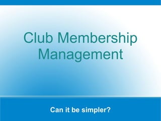 Club Membership
  Management


   Can it be simpler?
 