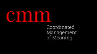 cmmCoordinated
Management
of Meaning
 