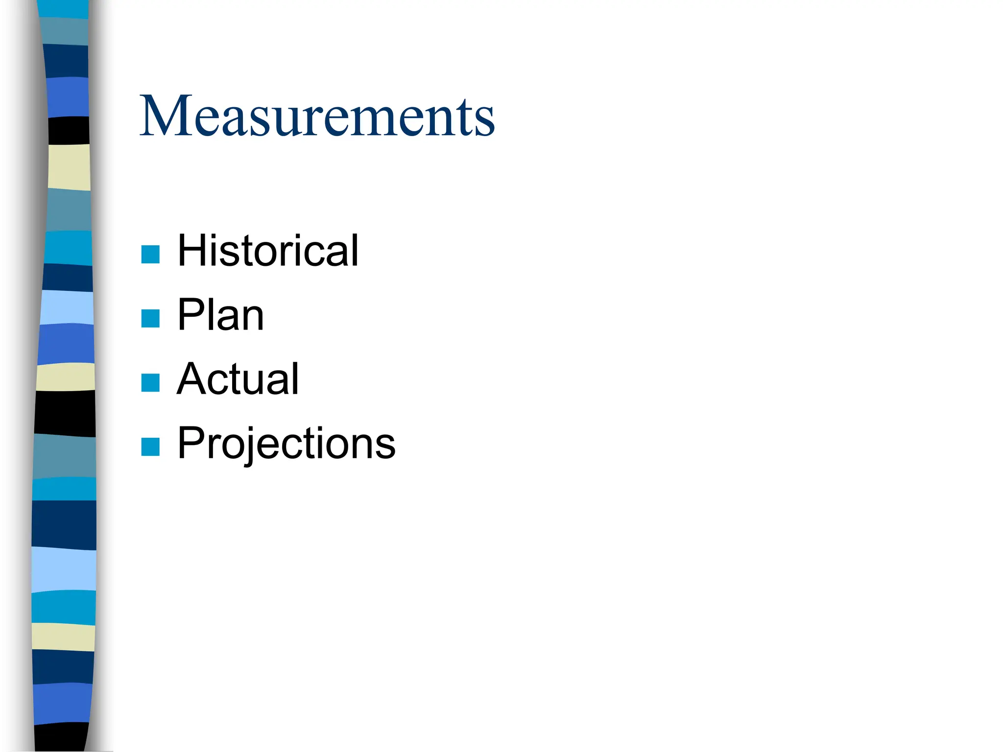 Measurements
 Historical
 Plan
 Actual
 Projections
 
