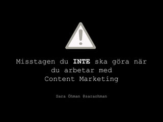 Misstagen du INTE ska göra när
du arbetar med
Content Marketing
Sara Öhman @saraohman
 