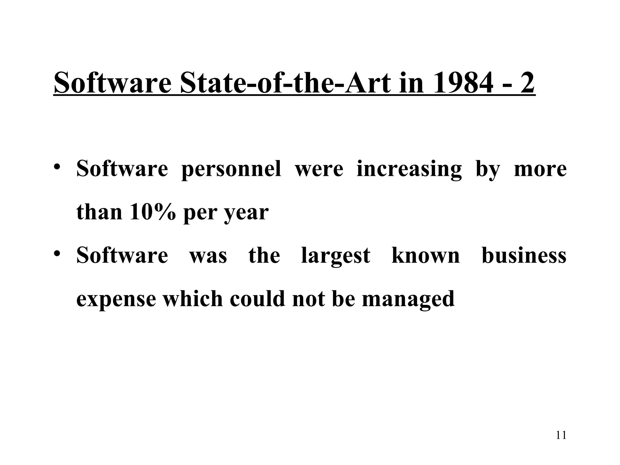 Software State-of-the-Art in 1984 - 2
• Software personnel were increasing by more
than 10% per year
• Software was the largest known business
expense which could not be managed

11

 