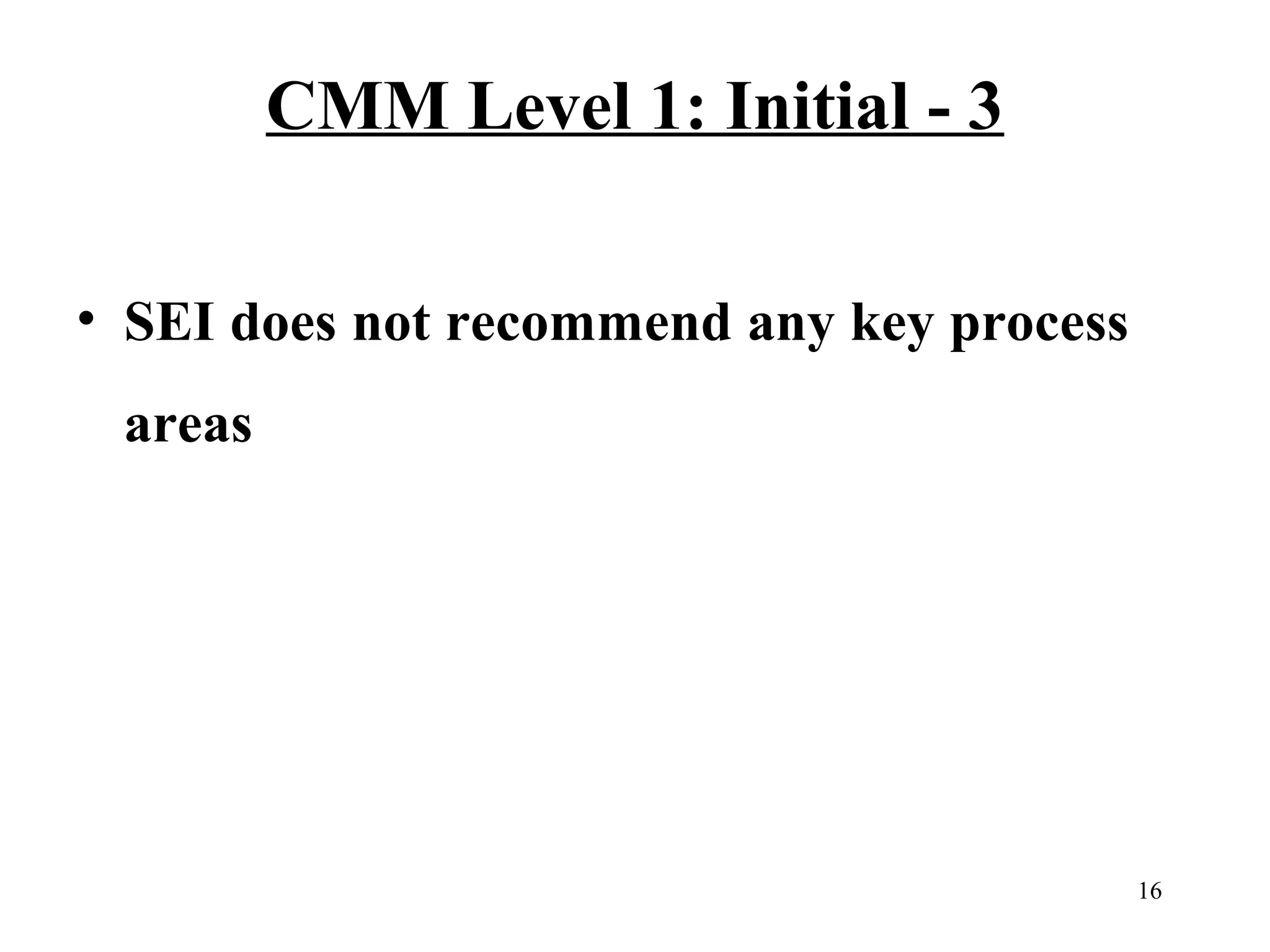 CMM Level 1: Initial - 3
• SEI does not recommend any key process
areas

16

 