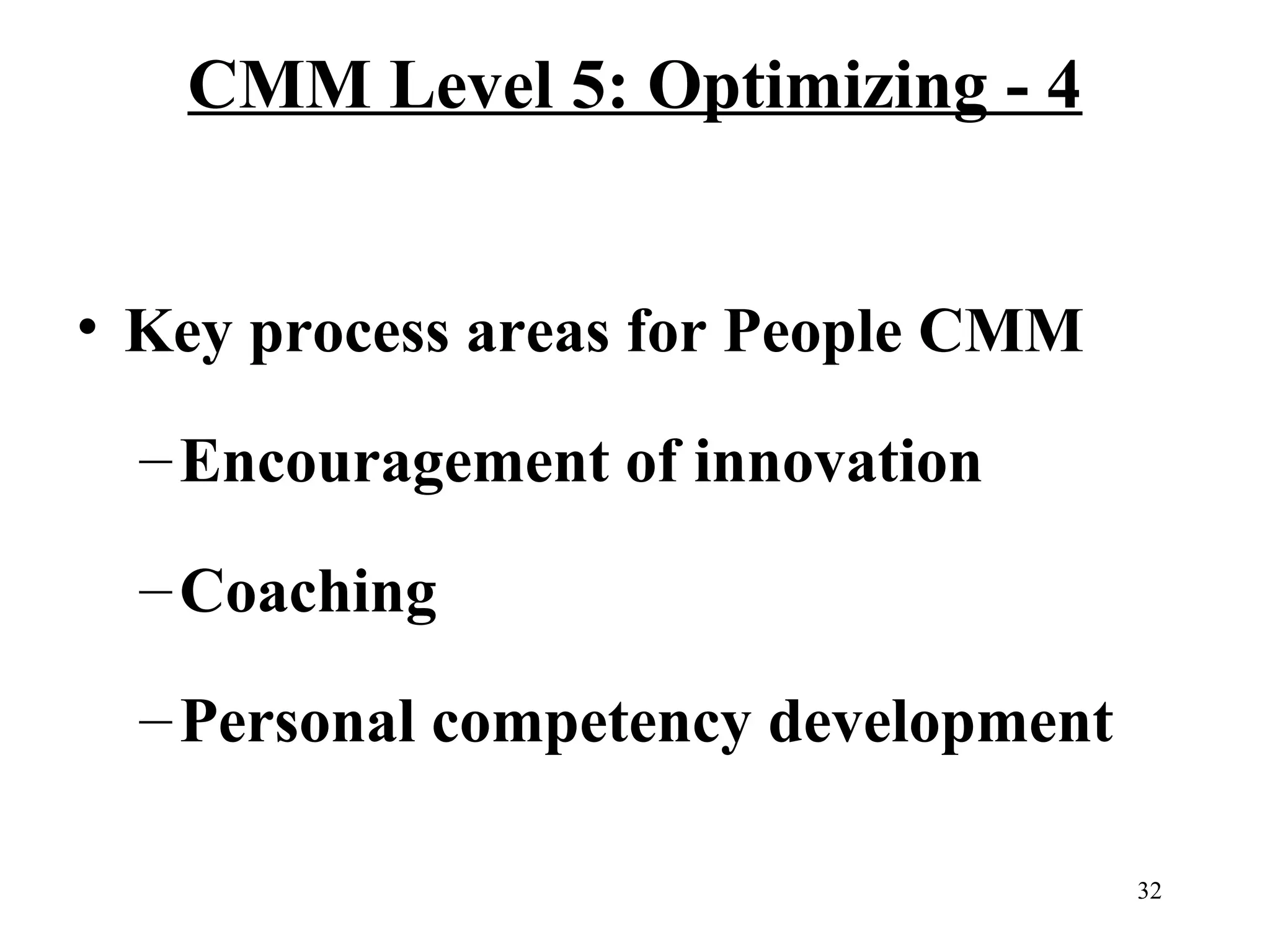CMM Level 5: Optimizing - 4
• Key process areas for People CMM
– Encouragement of innovation
– Coaching
– Personal competency development
32

 