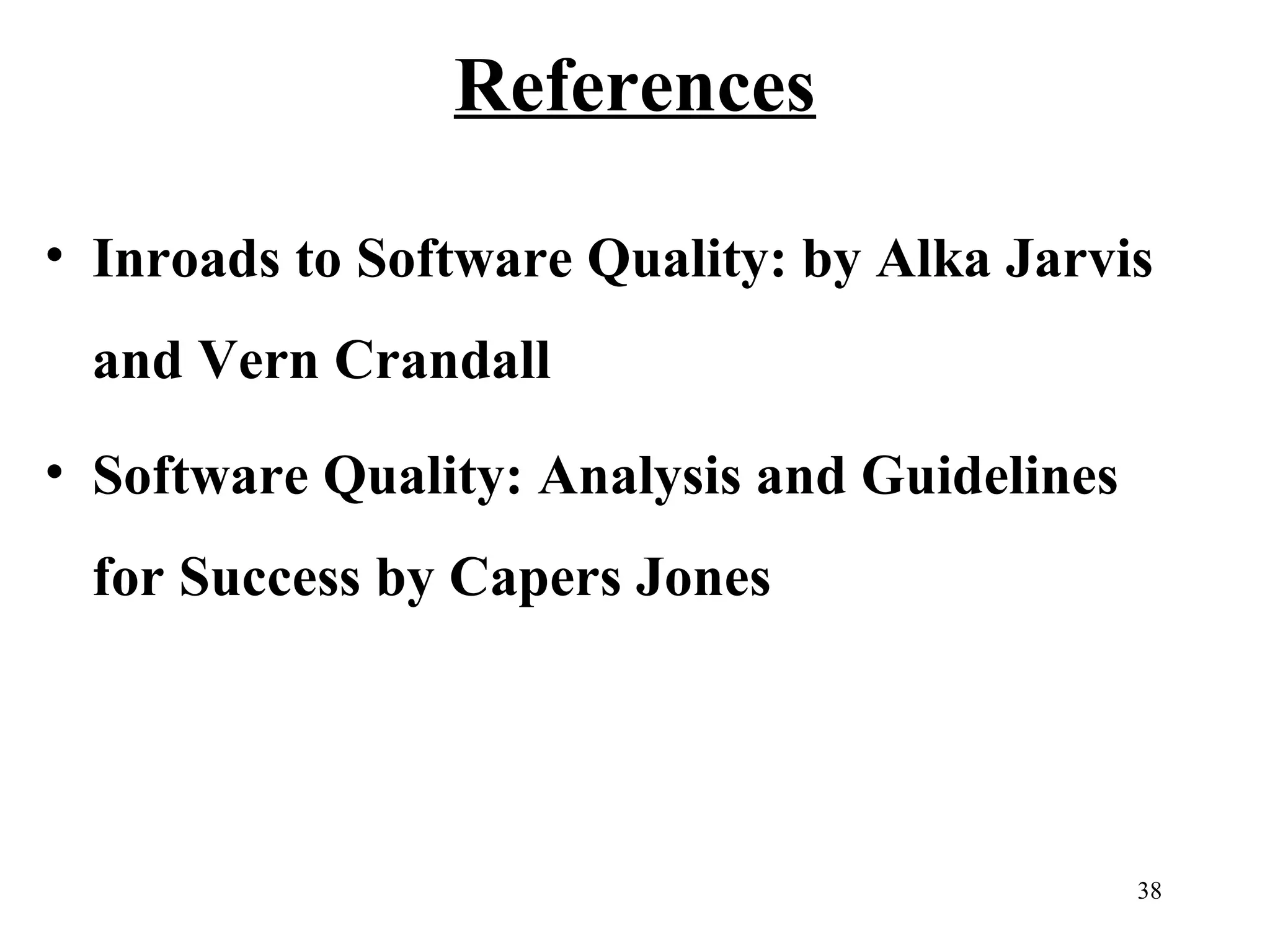 References
• Inroads to Software Quality: by Alka Jarvis
and Vern Crandall
• Software Quality: Analysis and Guidelines
for Success by Capers Jones

38

 
