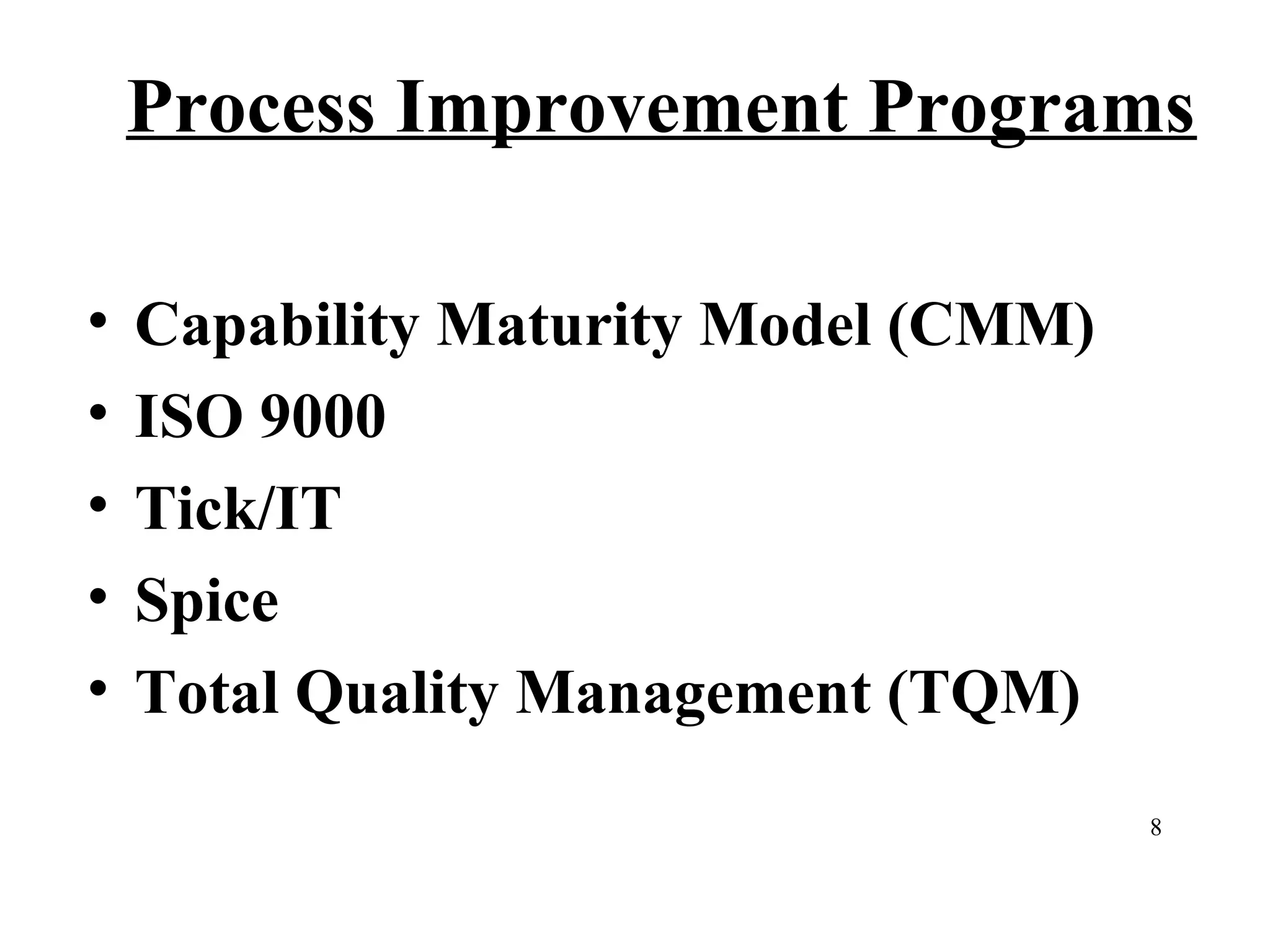 Process Improvement Programs
•
•
•
•
•

Capability Maturity Model (CMM)
ISO 9000
Tick/IT
Spice
Total Quality Management (TQM)
8

 
