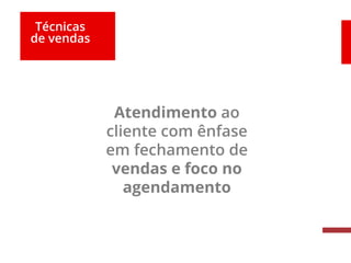 Técnicas
de vendas
Atendimento ao
cliente com ênfase
em fechamento de
vendas e foco no
agendamento
 