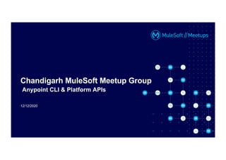 12/12/2020
Chandigarh MuleSoft Meetup Group
Anypoint CLI & Platform APIs
 