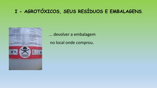 ... devolver a embalagem
no local onde comprou.
I - AGROTÓXICOS, SEUS RESÍDUOS E EMBALAGENS.
 