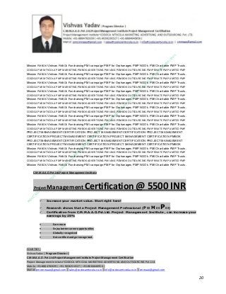 Mission PMBOK Vishvas PMBOK Fundraising PMI campaign PMP for Orphanages PMP NGO’s PMI Charitable PMP Trusts.
CODOCA PMI MTVCOLA PMP MARKETING PMBOK ADVERTISING PMI ANG POMBOK OUTSOURCING PMI PRIVATE PMP LIMITED PMP
Mission PMBOK Vishvas PMBOK Fundraising PMI campaign PMP for Orphanages PMP NGO’s PMI Charitable PMP Trusts.
CODOCA PMI MTVCOLA PMP MARKETING PMBOK ADVERTISING PMI ANG POMBOK OUTSOURCING PMI PRIVATE PMP LIMITED PMP
Mission PMBOK Vishvas PMBOK Fundraising PMI campaign PMP for Orphanages PMP NGO’s PMI Charitable PMP Trusts.
CODOCA PMI MTVCOLA PMP MARKETING PMBOK ADVERTISING PMI ANG POMBOK OUTSOURCING PMI PRIVATE PMP LIMITED PMP
Mission PMBOK Vishvas PMBOK Fundraising PMI campaign PMP for Orphanages PMP NGO’s PMI Charitable PMP Trusts.
CODOCA PMI MTVCOLA PMP MARKETING PMBOK ADVERTISING PMI ANG POMBOK OUTSOURCING PMI PRIVATE PMP LIMITED PMP
Mission PMBOK Vishvas PMBOK Fundraising PMI campaign PMP for Orphanages PMP NGO’s PMI Charitable PMP Trusts.
CODOCA PMI MTVCOLA PMP MARKETING PMBOK ADVERTISING PMI ANG POMBOK OUTSOURCING PMI PRIVATE PMP LIMITED PMP
Mission PMBOK Vishvas PMBOK Fundraising PMI campaign PMP for Orphanages PMP NGO’s PMI Charitable PMP Trusts.
CODOCA PMI MTVCOLA PMP MARKETING PMBOK ADVERTISING PMI ANG POMBOK OUTSOURCING PMI PRIVATE PMP LIMITED PMP
Mission PMBOK Vishvas PMBOK Fundraising PMI campaign PMP for Orphanages PMP NGO’s PMI Charitable PMP Trusts.
CODOCA PMI MTVCOLA PMP MARKETING PMBOK ADVERTISING PMI ANG POMBOK OUTSOURCING PMI PRIVATE PMP LIMITED PMP
Mission PMBOK Vishvas PMBOK Fundraising PMI campaign PMP for Orphanages PMP NGO’s PMI Charitable PMP Trusts.
CODOCA PMI MTVCOLA PMP MARKETING PMBOK ADVERTISING PMI ANG POMBOK OUTSOURCING PMI PRIVATE PMP LIMITED PMP
PROJECT MANAGEMENT CERTIFICATION PROJECT MANAGEMENT CERTIFICATION PROJECT MANAGEMENT
CERTIFICATION PROJECT MANAGEMENT CERTIFICATION PROJECT MANAGEMENT CERTIFICATION PMBOK
PROJECT MANAGEMENT CERTIFICATION PROJECT MANAGEMENT CERTIFICATION PROJECT MANAGEMENT
CERTIFICATION PROJECT MANAGEMENT CERTIFICATION PROJECT MANAGEMENT CERTIFICATION PMBOK
Mission PMBOK Vishvas PMBOK Fundraising PMI campaign PMP for Orphanages PMP NGO’s PMI Charitable PMP Trusts.
CODOCA PMI MTVCOLA PMP MARKETING PMBOK ADVERTISING PMI ANG POMBOK OUTSOURCING PMI PRIVATE PMP LIMITED PMP
Mission PMBOK Vishvas PMBOK Fundraising PMI campaign PMP for Orphanages PMP NGO’s PMI Charitable PMP Trusts.
CODOCA PMI MTVCOLA PMP MARKETING PMBOK ADVERTISING PMI ANG POMBOK OUTSOURCING PMI PRIVATE PMP LIMITED PMP
Mission PMBOK Vishvas PMBOK Fundraising PMI campaign PMP for Orphanages PMP NGO’s PMI Charitable PMP Trusts.
C.M.M.A.A.O.Pvt.Ltd.Project Management Institute

Project

Management Certification

@ 5500 INR



Increase your market value. Start right here!




Research shows that a Project Management Professional (P II M II
II)
Certification from C.M.M.A.A.O.Pvt.Ltd. Project Management Institute , can increase your
earnings by 25%

•
•
•


P

Earn more
Enjoy better career opportunities
Globally recognized
Get certified and get recognized.

COURTSEY:Vishvas Yadav | Program Director |
C.M.M.A.A.O .Pvt .Ltd.Project Management Institute Project Management Certification
Project Management Institute~CODOCA MTVCOLA MARKETING ADVERTISING AND OUTSOURCING Pvt. Ltd.
Mobile: +91-8884782639 | +91-9036236527 | +91-8884640956 |
Mail id: pmicmmaao@gmail.com | sales@codocamtvcola.co.in | info@codocamtvcola.co.in | cmmaao@gmail.com

20

 
