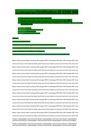 Project ManagementCertification @ 5500 INR
 Increase your market value. Start right here!
 Research shows that a Project Management Professional (P II M II PII)
 Certification from C.M.M.A.A.O.Pvt.Ltd. Project Management Institute , can increase your
earnings by 25%
• Earn more
• Enjoy better career opportunities
• Globally recognized
Get certified and get recognized.
COURTSEY:-
Vishvas Yadav | Program Director |
C.M.M.A.A.O .Pvt .Ltd.Project Management Institute Project Management Certification
Project Management Institute~CODOCA MTVCOLA MARKETING ADVERTISING AND OUTSOURCING Pvt. Ltd.
Mobile: +91-8884782639 | +91-9036236527 | +91-8884640956 |
Mail id: pmicmmaao@gmail.com | sales@codocamtvcola.co.in | info@codocamtvcola.co.in | cmmaao@gmail.com
Mission PMBOK Vishvas PMBOK Fundraising PMI campaign PMP for Orphanages PMP NGO’s PMI Charitable PMP Trusts.
CODOCA PMI MTVCOLA PMP MARKETING PMBOK ADVERTISING PMI ANG POMBOK OUTSOURCING PMI PRIVATE PMP LIMITED PMP
Mission PMBOK Vishvas PMBOK Fundraising PMI campaign PMP for Orphanages PMP NGO’s PMI Charitable PMP Trusts.
CODOCA PMI MTVCOLA PMP MARKETING PMBOK ADVERTISING PMI ANG POMBOK OUTSOURCING PMI PRIVATE PMP LIMITED PMP
Mission PMBOK Vishvas PMBOK Fundraising PMI campaign PMP for Orphanages PMP NGO’s PMI Charitable PMP Trusts.
CODOCA PMI MTVCOLA PMP MARKETING PMBOK ADVERTISING PMI ANG POMBOK OUTSOURCING PMI PRIVATE PMP LIMITED PMP
Mission PMBOK Vishvas PMBOK Fundraising PMI campaign PMP for Orphanages PMP NGO’s PMI Charitable PMP Trusts.
CODOCA PMI MTVCOLA PMP MARKETING PMBOK ADVERTISING PMI ANG POMBOK OUTSOURCING PMI PRIVATE PMP LIMITED PMP
Mission PMBOK Vishvas PMBOK Fundraising PMI campaign PMP for Orphanages PMP NGO’s PMI Charitable PMP Trusts.
CODOCA PMI MTVCOLA PMP MARKETING PMBOK ADVERTISING PMI ANG POMBOK OUTSOURCING PMI PRIVATE PMP LIMITED PMP
Mission PMBOK Vishvas PMBOK Fundraising PMI campaign PMP for Orphanages PMP NGO’s PMI Charitable PMP Trusts.
CODOCA PMI MTVCOLA PMP MARKETING PMBOK ADVERTISING PMI ANG POMBOK OUTSOURCING PMI PRIVATE PMP LIMITED PMP
Mission PMBOK Vishvas PMBOK Fundraising PMI campaign PMP for Orphanages PMP NGO’s PMI Charitable PMP Trusts.
CODOCA PMI MTVCOLA PMP MARKETING PMBOK ADVERTISING PMI ANG POMBOK OUTSOURCING PMI PRIVATE PMP LIMITED PMP
Mission PMBOK Vishvas PMBOK Fundraising PMI campaign PMP for Orphanages PMP NGO’s PMI Charitable PMP Trusts.
CODOCA PMI MTVCOLA PMP MARKETING PMBOK ADVERTISING PMI ANG POMBOK OUTSOURCING PMI PRIVATE PMP LIMITED PMP
Mission PMBOK Vishvas PMBOK Fundraising PMI campaign PMP for Orphanages PMP NGO’s PMI Charitable PMP Trusts.
CODOCA PMI MTVCOLA PMP MARKETING PMBOK ADVERTISING PMI ANG POMBOK OUTSOURCING PMI PRIVATE PMP LIMITED PMP
PROJECT MANAGEMENT CERTIFICATION PROJECT MANAGEMENT CERTIFICATION PROJECT MANAGEMENT
CERTIFICATION PROJECT MANAGEMENT CERTIFICATION PROJECT MANAGEMENT CERTIFICATION PMBOK
PROJECT MANAGEMENT CERTIFICATION PROJECT MANAGEMENT CERTIFICATION PROJECT MANAGEMENT
CERTIFICATION PROJECT MANAGEMENT CERTIFICATION PROJECT MANAGEMENT CERTIFICATION PMBOK
 