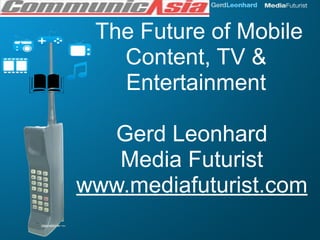 The Future of Mobile
   Content, TV &
   Entertainment

  Gerd Leonhard
   Media Futurist
www.mediafuturist.com
 
