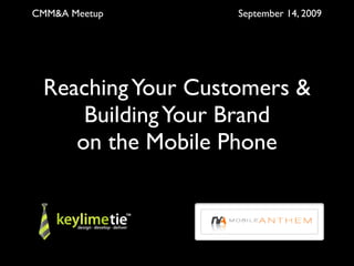 CMM&A Meetup       September 14, 2009




 Reaching Your Customers &
     Building Your Brand
    on the Mobile Phone
 