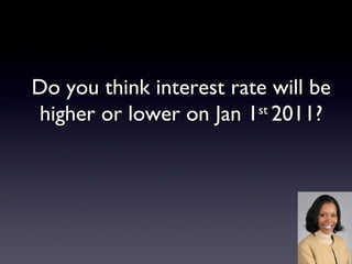 Do you think interest rate will be higher or lower on Jan 1 st  2011? 