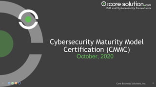 Core Business Solutions, Inc.
Cybersecurity Maturity Model
Certification (CMMC)
October, 2020
1 R
 